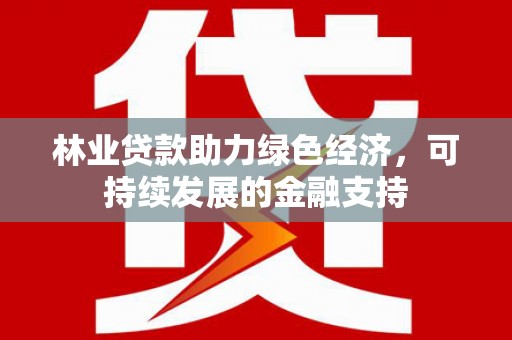 东西湖林业贷款助力绿色经济，可持续发展的金融支持