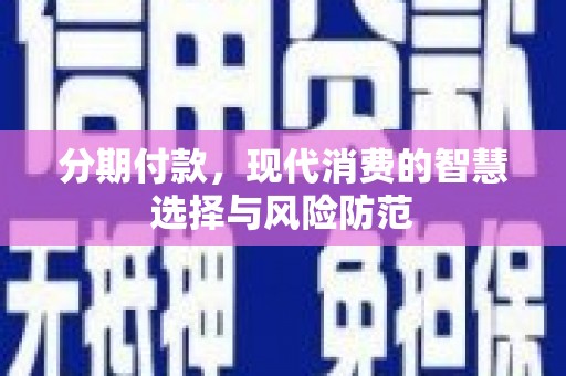 东西湖分期付款，现代消费的智慧选择与风险防范