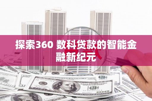 东西湖探索360 数科贷款的智能金融新纪元