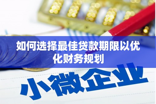 东西湖如何选择最佳贷款期限以优化财务规划
