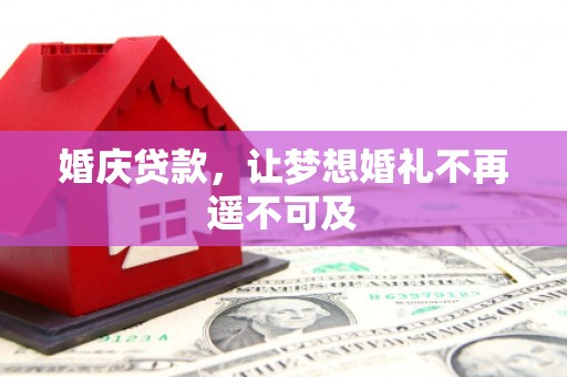 东西湖婚庆贷款，让梦想婚礼不再遥不可及