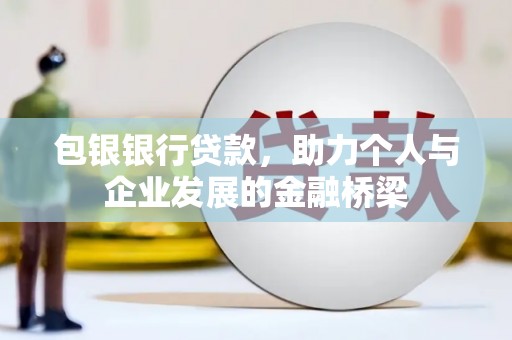 东西湖包银银行贷款，助力个人与企业发展的金融桥梁