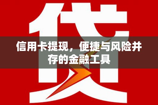 东西湖信用卡提现，便捷与风险并存的金融工具