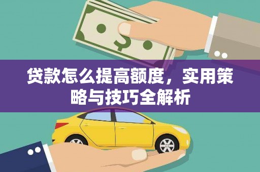 东西湖贷款怎么提高额度，实用策略与技巧全解析