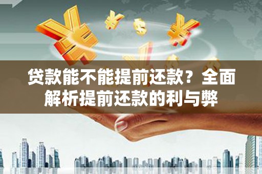 东西湖贷款能不能提前还款？全面解析提前还款的利与弊