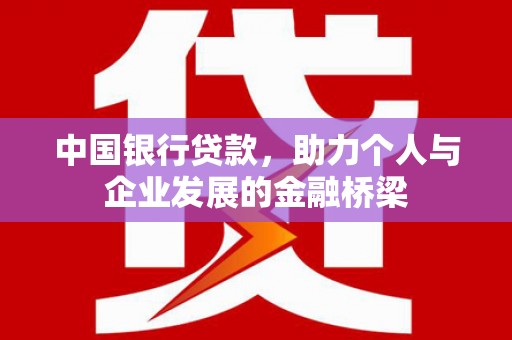 东西湖中国银行贷款，助力个人与企业发展的金融桥梁