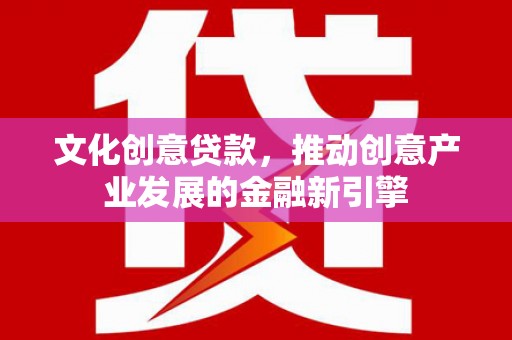 东西湖文化创意贷款，推动创意产业发展的金融新引擎