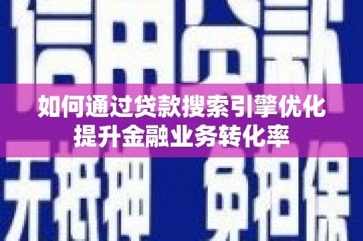 东西湖如何通过贷款搜索引擎优化提升金融业务转化率