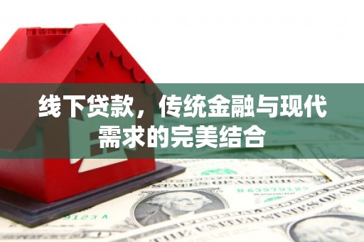 东西湖线下贷款，传统金融与现代需求的完美结合