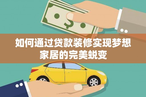 东西湖如何通过贷款装修实现梦想家居的完美蜕变