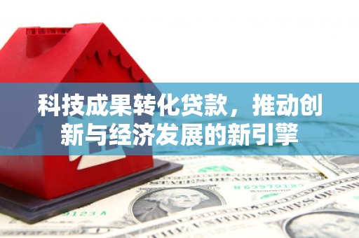 东西湖科技成果转化贷款，推动创新与经济发展的新引擎
