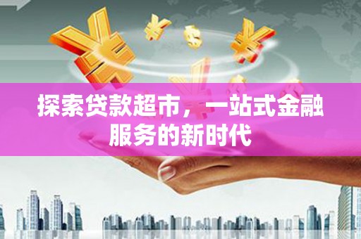 东西湖探索贷款超市，一站式金融服务的新时代