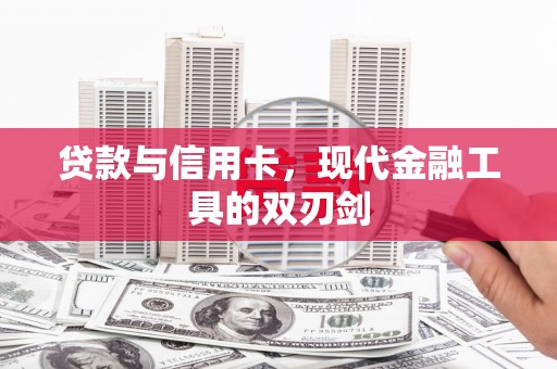 东西湖贷款与信用卡，现代金融工具的双刃剑