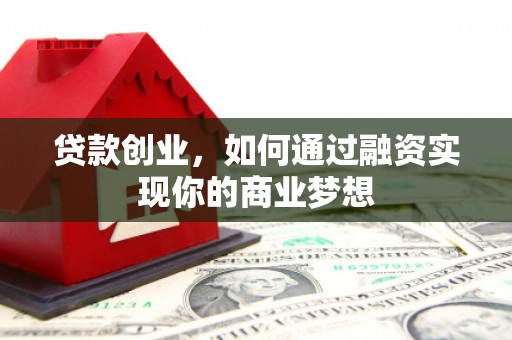东西湖贷款创业，如何通过融资实现你的商业梦想