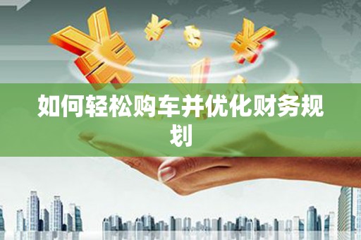 东西湖如何轻松购车并优化财务规划