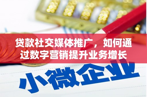 东西湖贷款社交媒体推广，如何通过数字营销提升业务增长