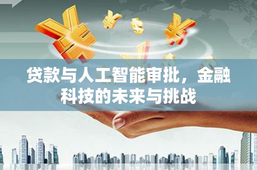 东西湖贷款与人工智能审批，金融科技的未来与挑战