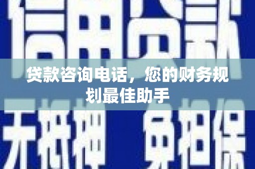 东西湖贷款咨询电话，您的财务规划最佳助手