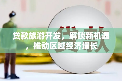 东西湖贷款旅游开发，解锁新机遇，推动区域经济增长