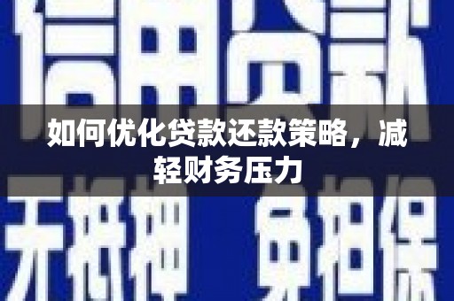 东西湖如何优化贷款还款策略，减轻财务压力