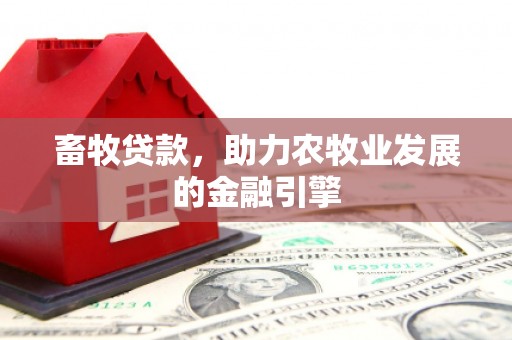 东西湖畜牧贷款，助力农牧业发展的金融引擎