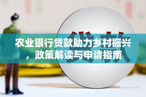 东西湖农业银行贷款助力乡村振兴，政策解读与申请指南