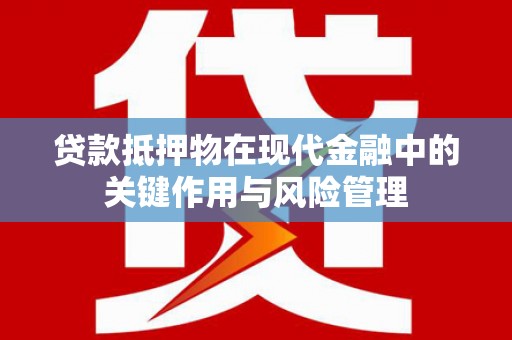 东西湖贷款抵押物在现代金融中的关键作用与风险管理