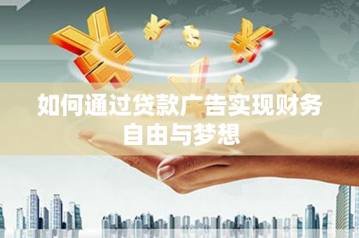 东西湖如何通过贷款广告实现财务自由与梦想