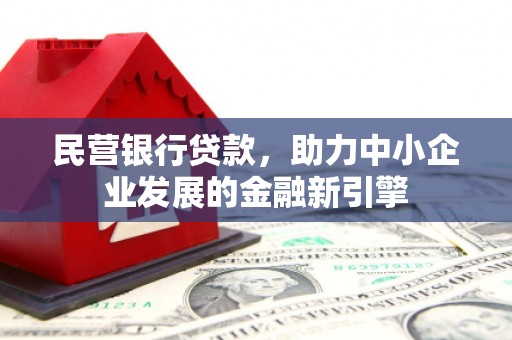 东西湖民营银行贷款，助力中小企业发展的金融新引擎