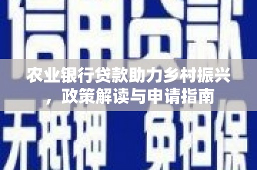 东西湖农业银行贷款助力乡村振兴，政策解读与申请指南