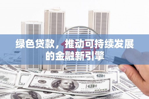 东西湖绿色贷款，推动可持续发展的金融新引擎