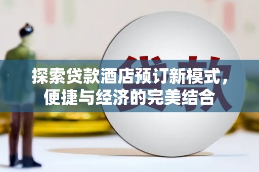 东西湖探索贷款酒店预订新模式，便捷与经济的完美结合