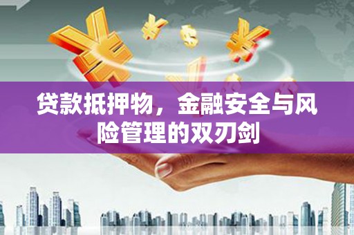 东西湖贷款抵押物，金融安全与风险管理的双刃剑