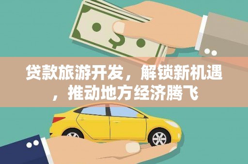 东西湖贷款旅游开发，解锁新机遇，推动地方经济腾飞