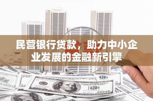 东西湖民营银行贷款，助力中小企业发展的金融新引擎