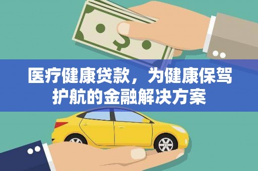东西湖医疗健康贷款，为健康保驾护航的金融解决方案