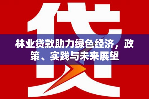 东西湖林业贷款助力绿色经济，政策、实践与未来展望