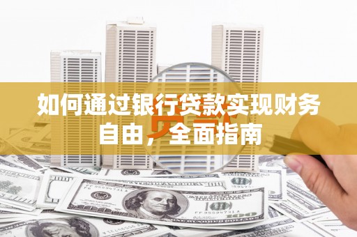 东西湖如何通过银行贷款实现财务自由，全面指南