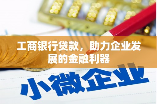 东西湖工商银行贷款，助力企业发展的金融利器