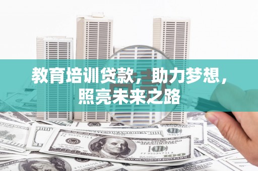 东西湖教育培训贷款，助力梦想，照亮未来之路