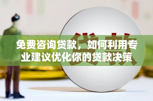 东西湖免费咨询贷款，如何利用专业建议优化你的贷款决策