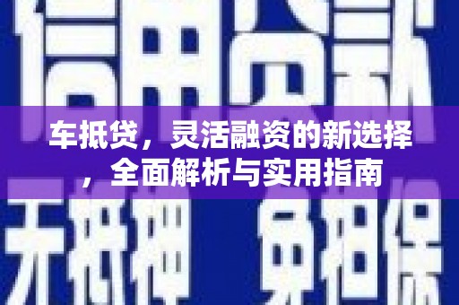 东西湖车抵贷，灵活融资的新选择，全面解析与实用指南