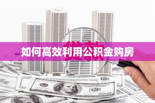 东西湖如何高效利用公积金购房