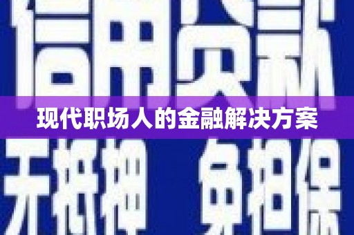 东西湖现代职场人的金融解决方案