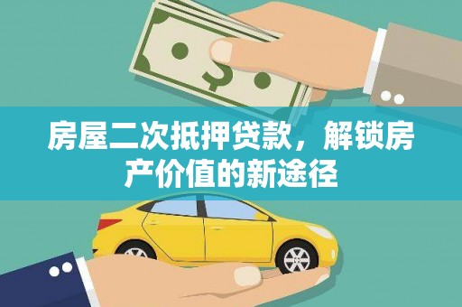 东西湖房屋二次抵押贷款，解锁房产价值的新途径